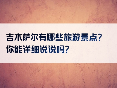 吉木萨尔有哪些旅游景点？你能详细说说吗？