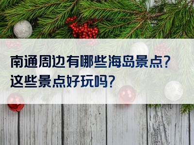 南通周边有哪些海岛景点？这些景点好玩吗？