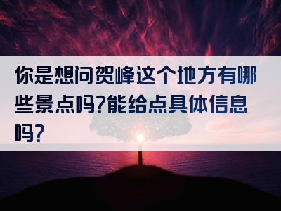 你是想问贺峰这个地方有哪些景点吗？能给点具体信息吗？