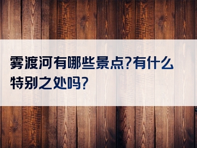 雾渡河有哪些景点？有什么特别之处吗？