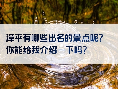 漳平有哪些出名的景点呢？你能给我介绍一下吗？