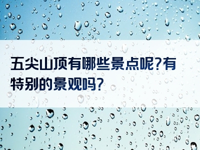 五尖山顶有哪些景点呢？有特别的景观吗？