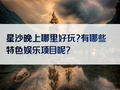 星沙晚上哪里好玩？有哪些特色娱乐项目呢？