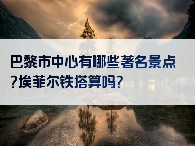 巴黎市中心有哪些著名景点？埃菲尔铁塔算吗？