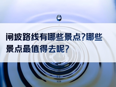 闸坡路线有哪些景点？哪些景点最值得去呢？