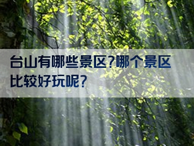 台山有哪些景区？哪个景区比较好玩呢？