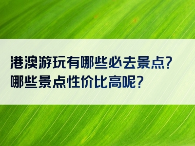 港澳游玩有哪些必去景点？哪些景点性价比高呢？