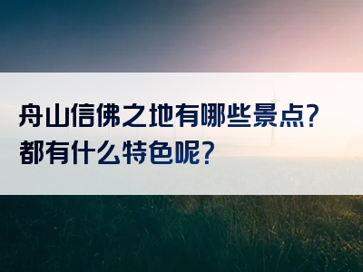 舟山信佛之地有哪些景点？都有什么特色呢？