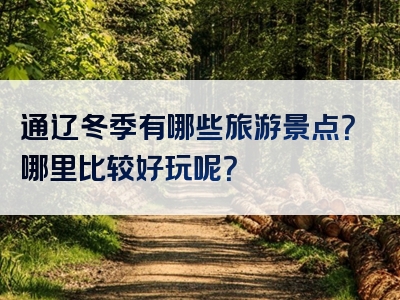 通辽冬季有哪些旅游景点？哪里比较好玩呢？