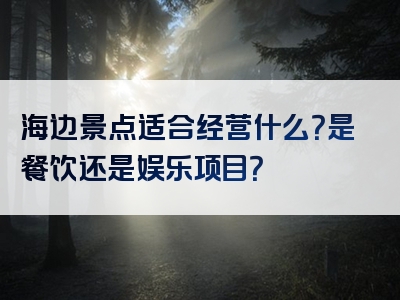 海边景点适合经营什么？是餐饮还是娱乐项目？