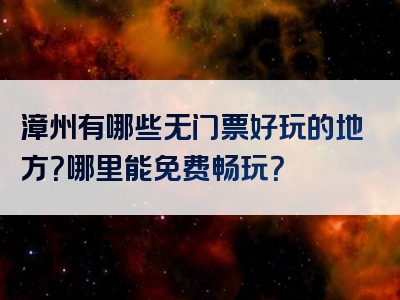 漳州有哪些无门票好玩的地方？哪里能免费畅玩？