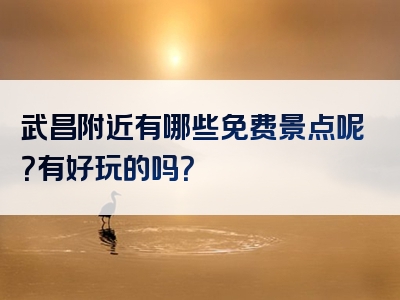 武昌附近有哪些免费景点呢？有好玩的吗？