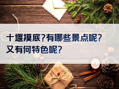 十堰摸底？有哪些景点呢？又有何特色呢？