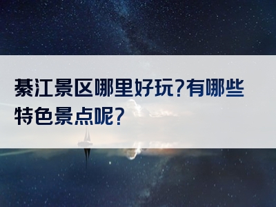 綦江景区哪里好玩？有哪些特色景点呢？