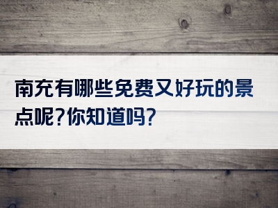 南充有哪些免费又好玩的景点呢？你知道吗？