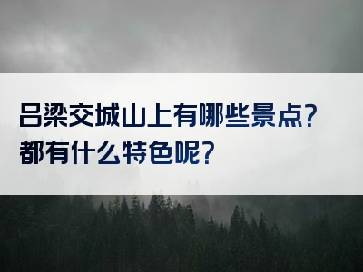 吕梁交城山上有哪些景点？都有什么特色呢？