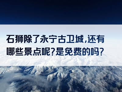 石狮除了永宁古卫城，还有哪些景点呢？是免费的吗？