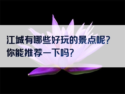 江城有哪些好玩的景点呢？你能推荐一下吗？