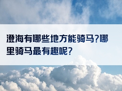 澄海有哪些地方能骑马？哪里骑马最有趣呢？