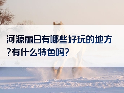 河源丽日有哪些好玩的地方？有什么特色吗？