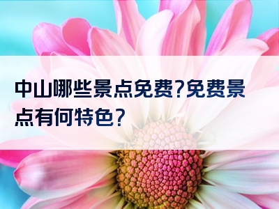 中山哪些景点免费？免费景点有何特色？