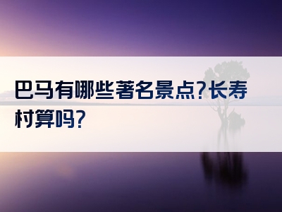 巴马有哪些著名景点？长寿村算吗？