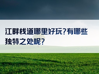 江畔栈道哪里好玩？有哪些独特之处呢？