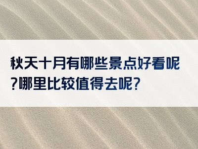 秋天十月有哪些景点好看呢？哪里比较值得去呢？