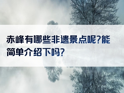 赤峰有哪些非遗景点呢？能简单介绍下吗？