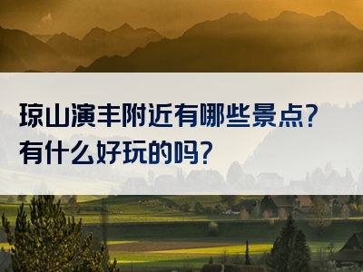 琼山演丰附近有哪些景点？有什么好玩的吗？
