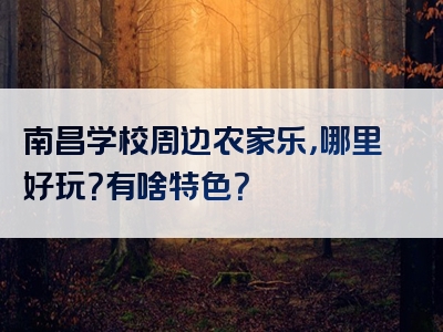 南昌学校周边农家乐，哪里好玩？有啥特色？