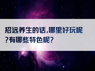 招远养生的话，哪里好玩呢？有哪些特色呢？