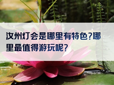 汝州灯会是哪里有特色？哪里最值得游玩呢？