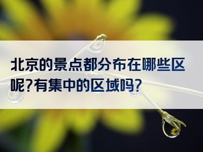 北京的景点都分布在哪些区呢？有集中的区域吗？