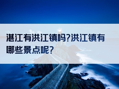 湛江有洪江镇吗？洪江镇有哪些景点呢？