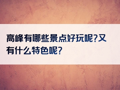 高峰有哪些景点好玩呢？又有什么特色呢？