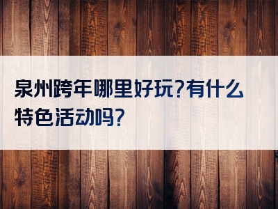 泉州跨年哪里好玩？有什么特色活动吗？