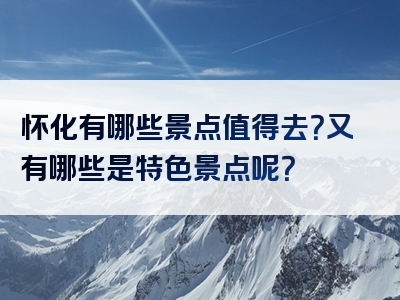 怀化有哪些景点值得去？又有哪些是特色景点呢？