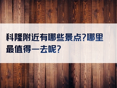 科隆附近有哪些景点？哪里最值得一去呢？