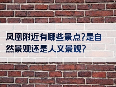 凤凰附近有哪些景点？是自然景观还是人文景观？