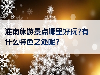 淮南旅游景点哪里好玩？有什么特色之处呢？