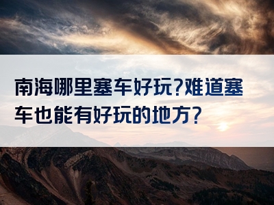 南海哪里塞车好玩？难道塞车也能有好玩的地方？