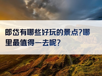 郎岱有哪些好玩的景点？哪里最值得一去呢？