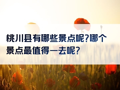 桃川县有哪些景点呢？哪个景点最值得一去呢？