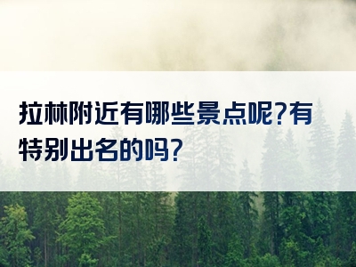 拉林附近有哪些景点呢？有特别出名的吗？