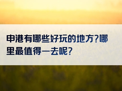 申港有哪些好玩的地方？哪里最值得一去呢？