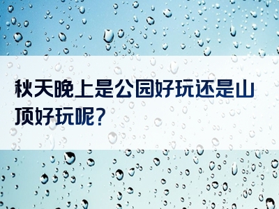 秋天晚上是公园好玩还是山顶好玩呢？