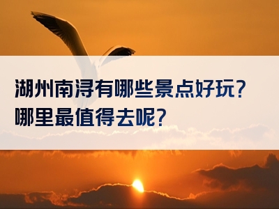 湖州南浔有哪些景点好玩？哪里最值得去呢？