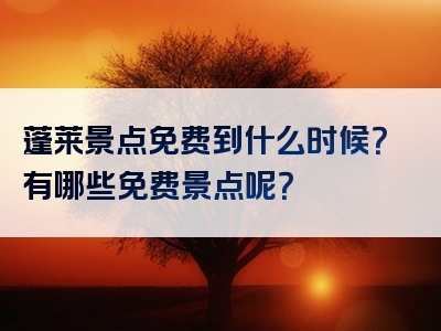 蓬莱景点免费到什么时候？有哪些免费景点呢？