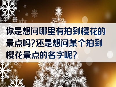 你是想问哪里有拍到樱花的景点吗？还是想问某个拍到樱花景点的名字呢？